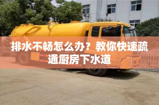 北京排水不暢怎么辦？教你快速疏通廚房下水道