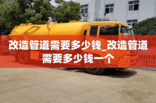 北京改造管道需要多少錢_改造管道需要多少錢一個