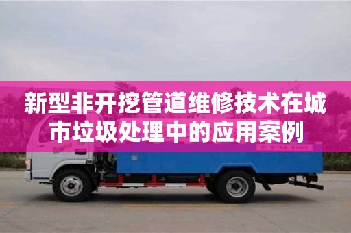 廈門新型非開挖管道維修技術在城市垃圾處理中的應用案例