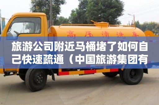 南昌旅游公司附近馬桶堵了如何自己快速疏通（中國旅游集團有限公司官網）