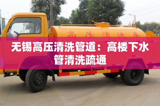無錫高壓清洗管道：高樓下水管清洗疏通
