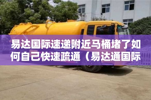 易達國際速遞附近馬桶堵了如何自己快速疏通（易達通國際快遞電話）