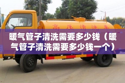 長沙暖氣管子清洗需要多少錢（暖氣管子清洗需要多少錢一個）