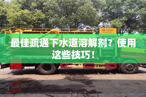 深圳最佳疏通下水道溶解劑？使用這些技巧！