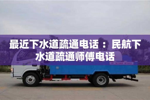 深圳最近下水道疏通電話 ：民航下水道疏通師傅電話