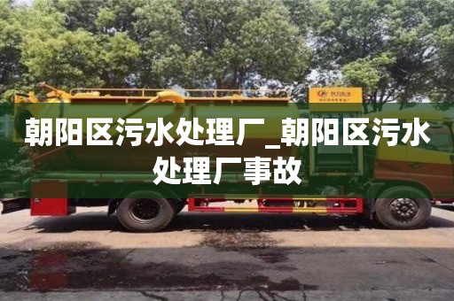 北京朝陽區污水處理廠_朝陽區污水處理廠事故