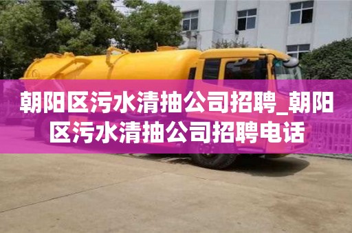 朝陽區污水清抽公司招聘_朝陽區污水清抽公司招聘電話