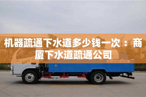 機器疏通下水道多少錢一次 ：商廈下水道疏通公司
