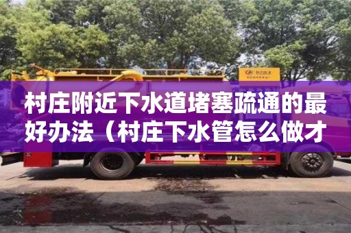武漢村莊附近下水道堵塞疏通的最好辦法（村莊下水管怎么做才合格）