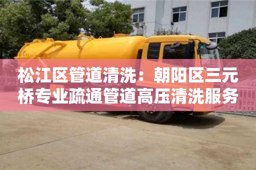 廈門松江區管道清洗：朝陽區三元橋專業疏通管道高壓清洗服務