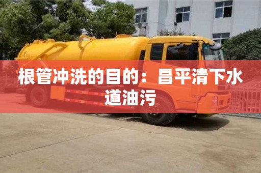 長沙根管沖洗的目的：昌平清下水道油污