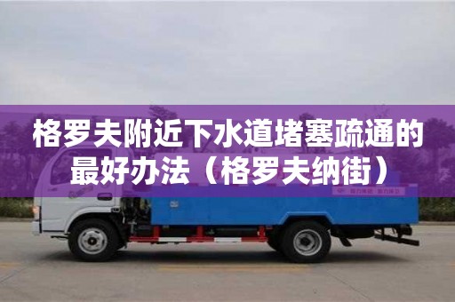 深圳格羅夫附近下水道堵塞疏通的最好辦法（格羅夫納街）