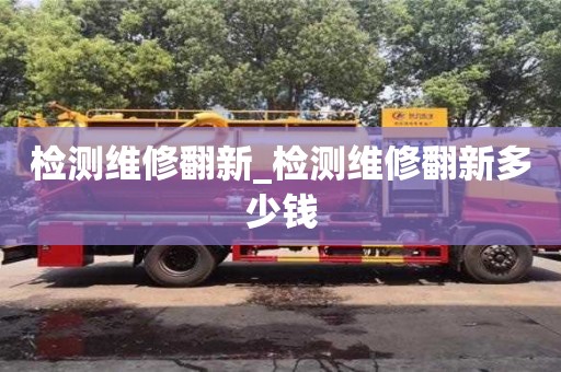 福州檢測維修翻新_檢測維修翻新多少錢