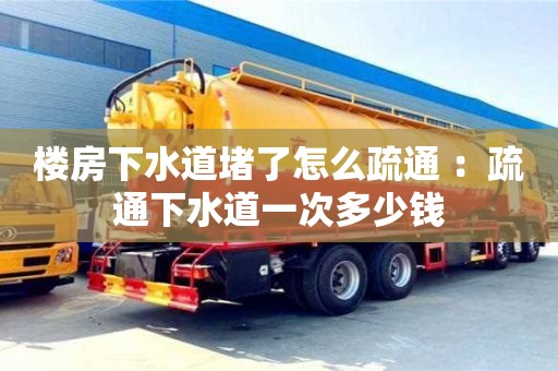 南京樓房下水道堵了怎么疏通 ：疏通下水道一次多少錢