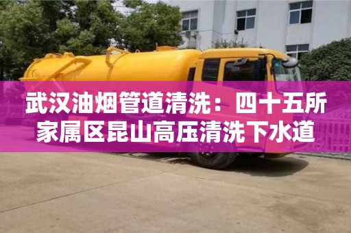 西安武漢油煙管道清洗：四十五所家屬區(qū)昆山高壓清洗下水道