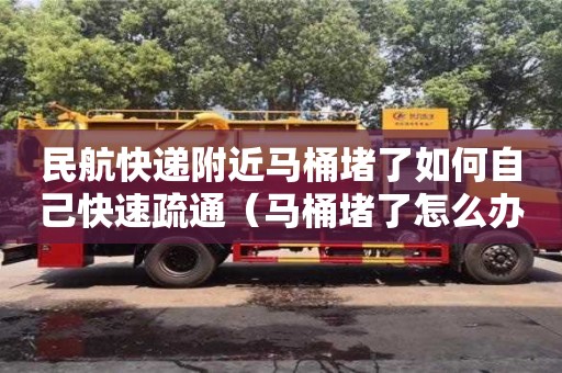 濟南民航快遞附近馬桶堵了如何自己快速疏通（馬桶堵了怎么辦疏通馬桶的十大絕招）