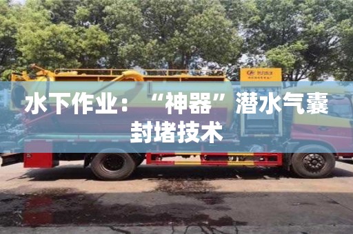 長沙水下作業：“神器”潛水氣囊封堵技術