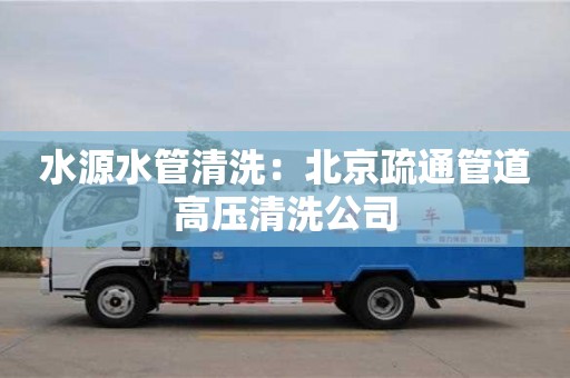 長沙水源水管清洗：北京疏通管道高壓清洗公司