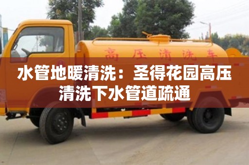 北京水管地暖清洗：圣得花園高壓清洗下水管道疏通