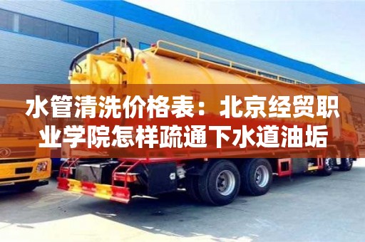 西安水管清洗價格表：北京經貿職業學院怎樣疏通下水道油垢