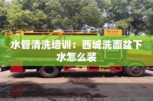 長沙水管清洗培訓：西城洗面盆下水怎么裝