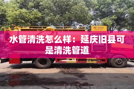 天津水管清洗怎么樣：延慶舊縣可是清洗管道