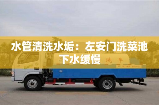 長沙水管清洗水垢：左安門洗菜池下水緩慢