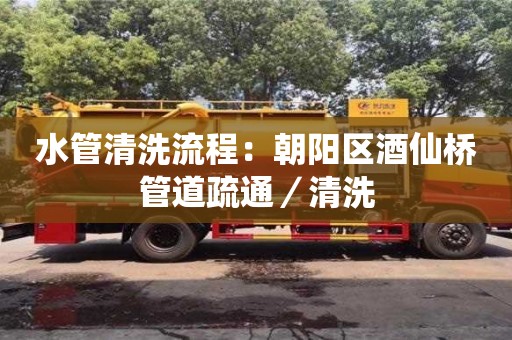 昆明水管清洗流程：朝陽區酒仙橋管道疏通／清洗