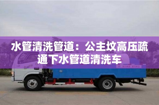 廈門水管清洗管道：公主墳高壓疏通下水管道清洗車