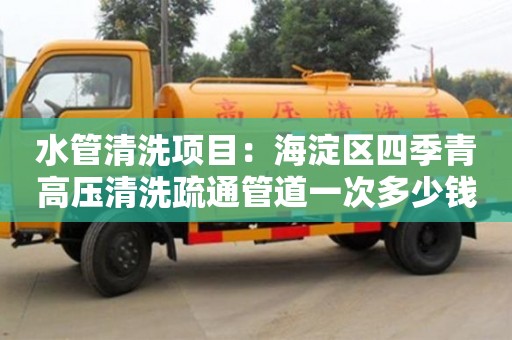 天津水管清洗項目：海淀區四季青高壓清洗疏通管道一次多少錢