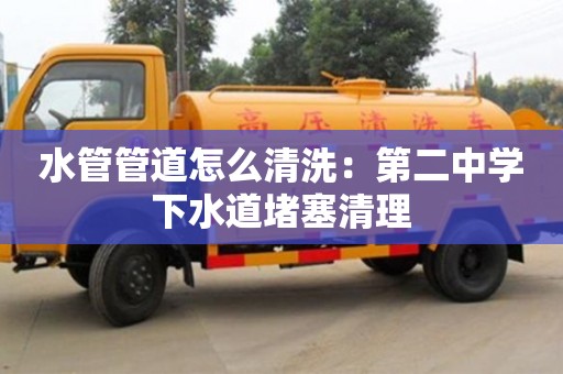 長沙水管管道怎么清洗：第二中學下水道堵塞清理