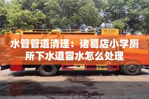 長沙水管管道清理：諸葛店小學廁所下水道冒水怎么處理