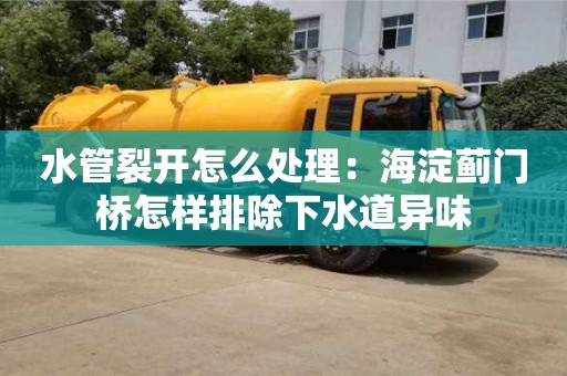 上海水管裂開怎么處理：海淀薊門橋怎樣排除下水道異味