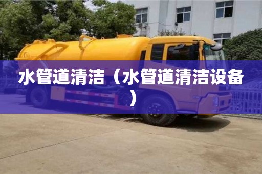 合肥水管道清潔（水管道清潔設(shè)備）
