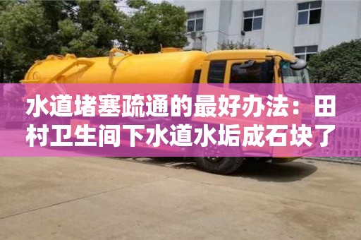 水道堵塞疏通的最好辦法：田村衛生間下水道水垢成石塊了怎么去除