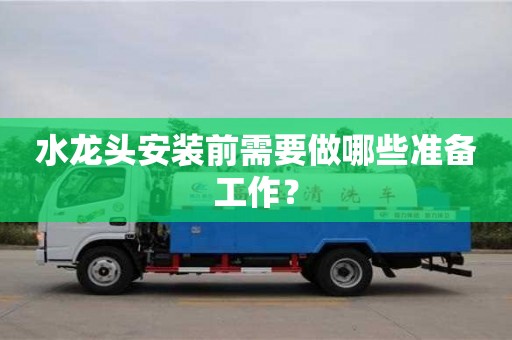 長(zhǎng)沙水龍頭安裝前需要做哪些準(zhǔn)備工作？