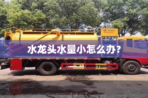 水龍頭水量小怎么辦? 水龍頭水量小怎么辦?