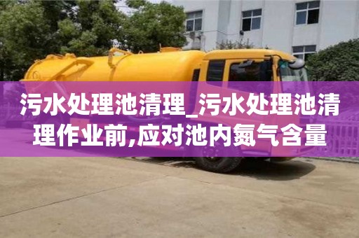 污水處理池清理_污水處理池清理作業前,應對池內氮氣含量