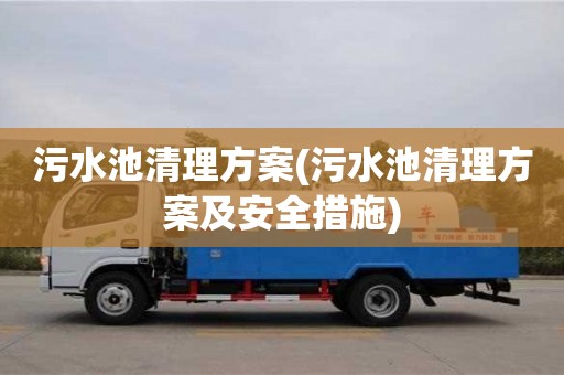 深圳污水池清理方案(污水池清理方案及安全措施)