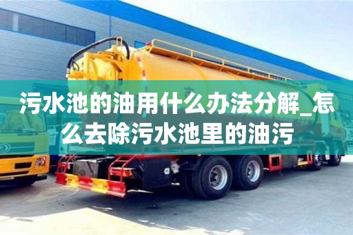 南京污水池的油用什么辦法分解_怎么去除污水池里的油污
