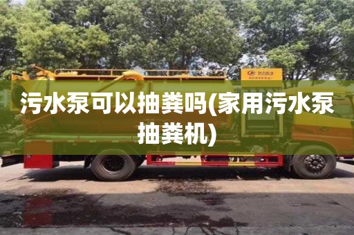 西安污水泵可以抽糞嗎(家用污水泵抽糞機(jī))