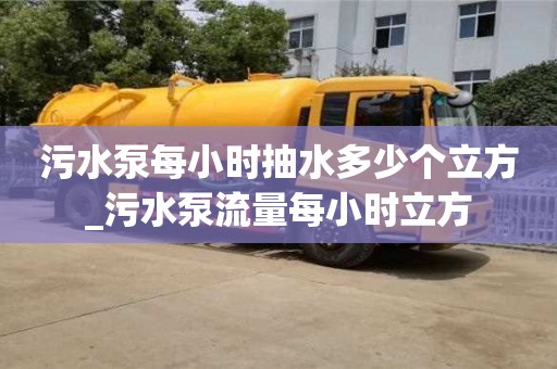 污水泵每小時抽水多少個立方_污水泵流量每小時立方