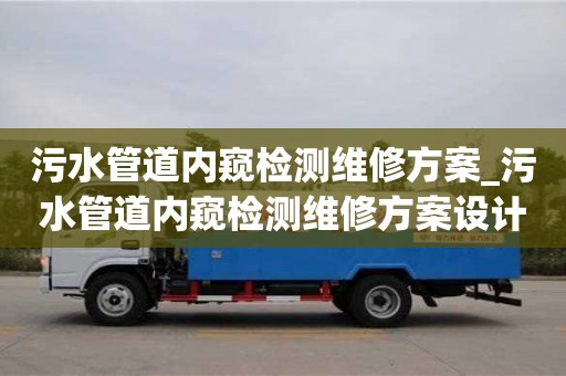 福州污水管道內窺檢測維修方案_污水管道內窺檢測維修方案設計
