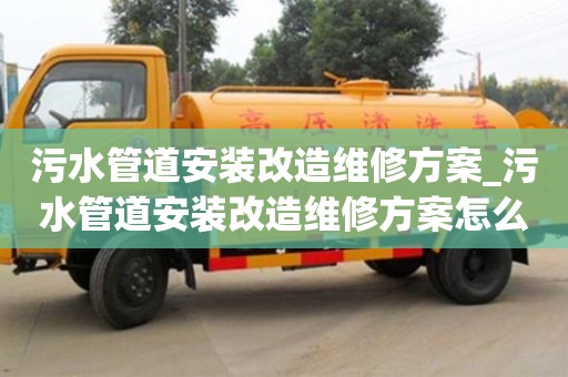 污水管道安裝改造維修方案_污水管道安裝改造維修方案怎么寫
