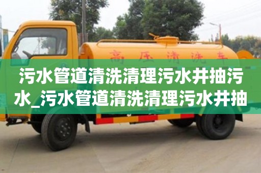 污水管道清洗清理污水井抽污水_污水管道清洗清理污水井抽污水多少錢