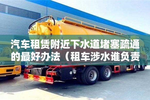 北京汽車租賃附近下水道堵塞疏通的最好辦法（租車涉水誰(shuí)負(fù)責(zé)）