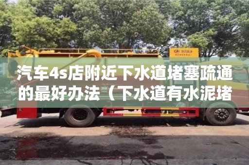 上海汽車4s店附近下水道堵塞疏通的最好辦法（下水道有水泥堵塞用什么方法疏通）