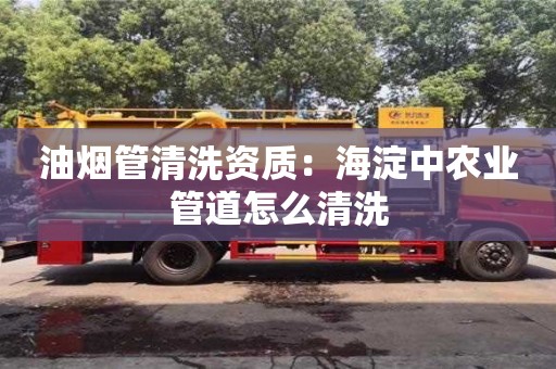 西安油煙管清洗資質(zhì)：海淀中農(nóng)業(yè)管道怎么清洗