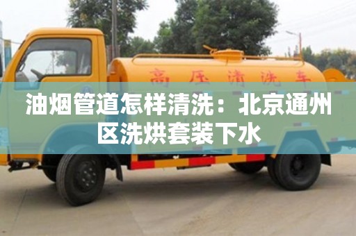 西安油煙管道怎樣清洗：北京通州區洗烘套裝下水