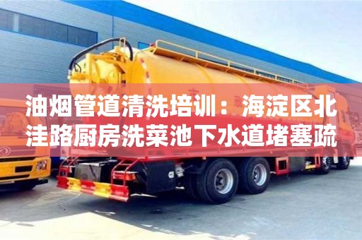 深圳油煙管道清洗培訓(xùn)：海淀區(qū)北洼路廚房洗菜池下水道堵塞疏通